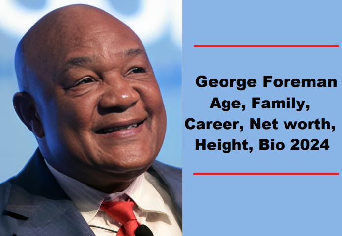 George Foreman Age, Career, Family, Net Worth, Height, Bio 2024