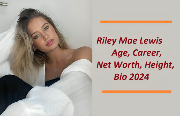 Riley Mae Lewis Age, Career, Family, Net Worth, Height, Bio 2024